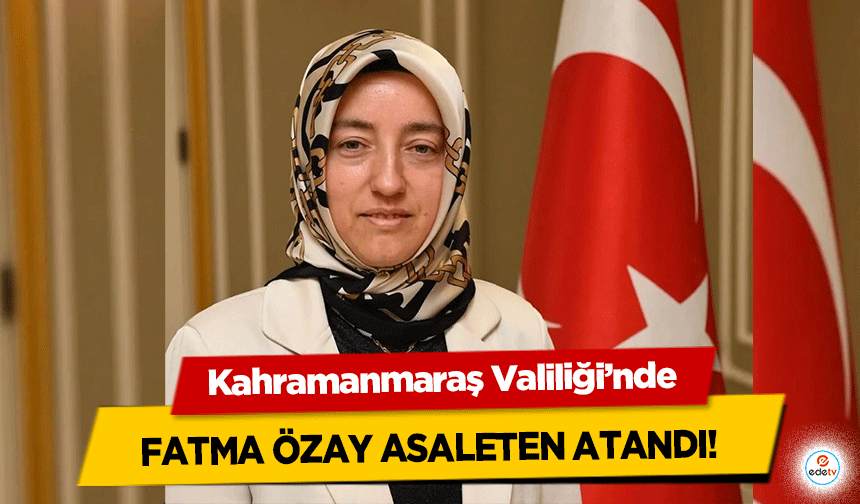 Kahramanmaraş Valiliği’nde Fatma Özay asaleten atandı!