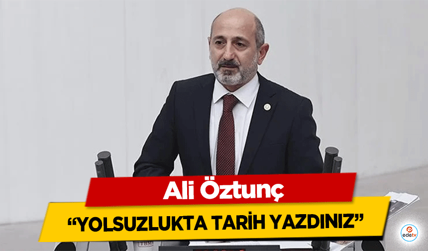 Ali Öztunç, “Yolsuzlukta tarih yazdınız”