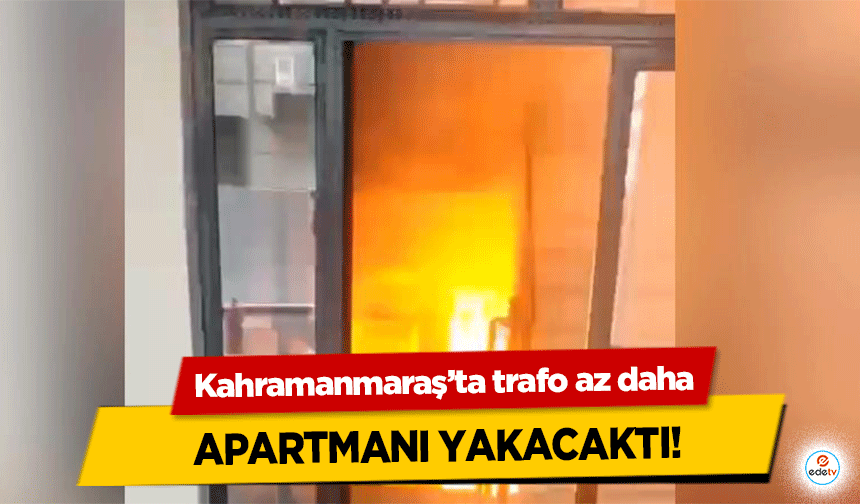 Kahramanmaraş’ta trafo az daha apartmanı yakacaktı!