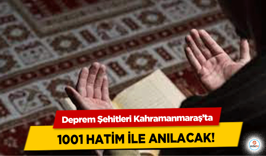 Deprem Şehitleri Kahramanmaraş’ta 1001 Hatim ile anılacak