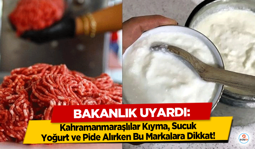 Bakanlık Uyardı! Kahramanmaraşlılar Kıyma, Sucuk, Yoğurt ve Pide Alırken Bu Markalara Dikkat!