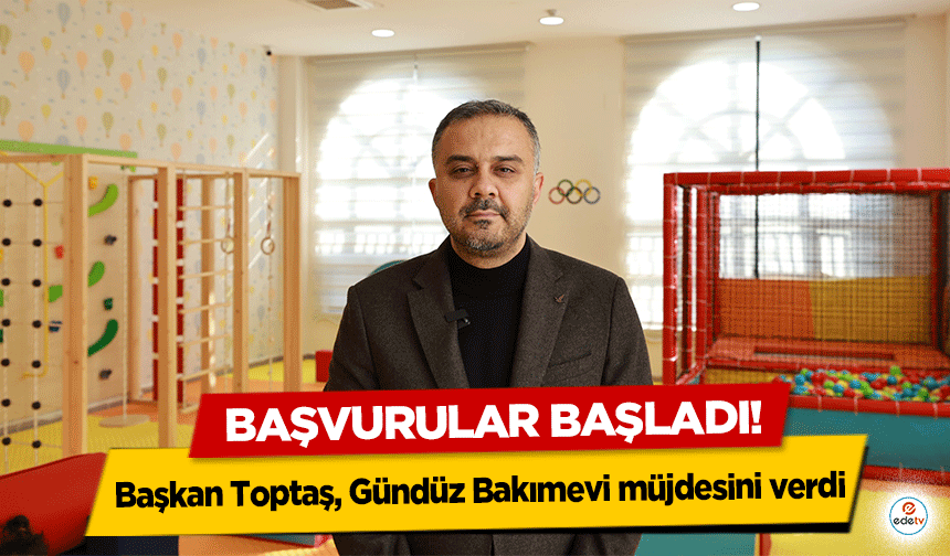 Başkan Toptaş, Gündüz Bakımevi müjdesini verdi, başvurular başladı!