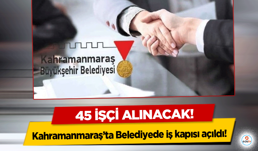 Kahramanmaraş’ta Belediyede iş kapısı açıldı! 45 işçi alınacak!