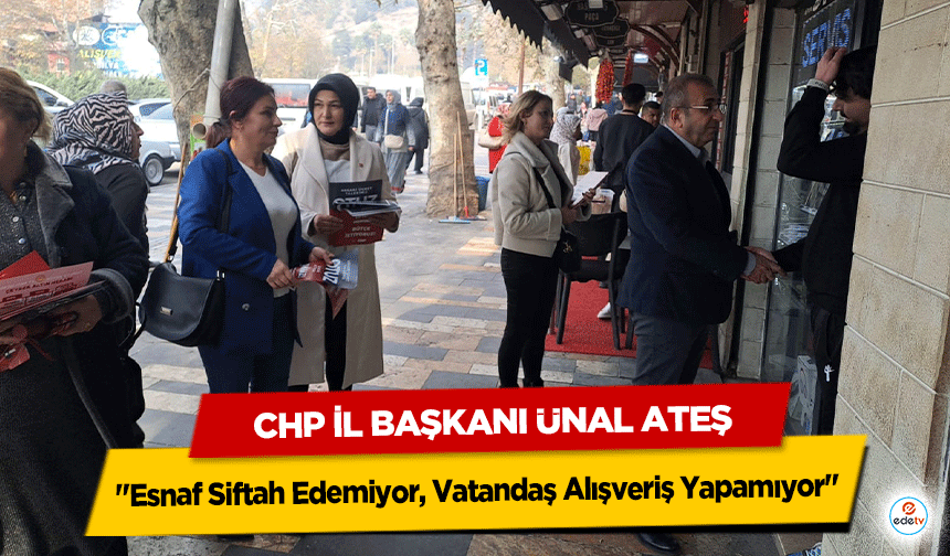 CHP İl Başkanı Ünal Ateş "Esnaf Siftah Edemiyor, Vatandaş Alışveriş Yapamıyor"