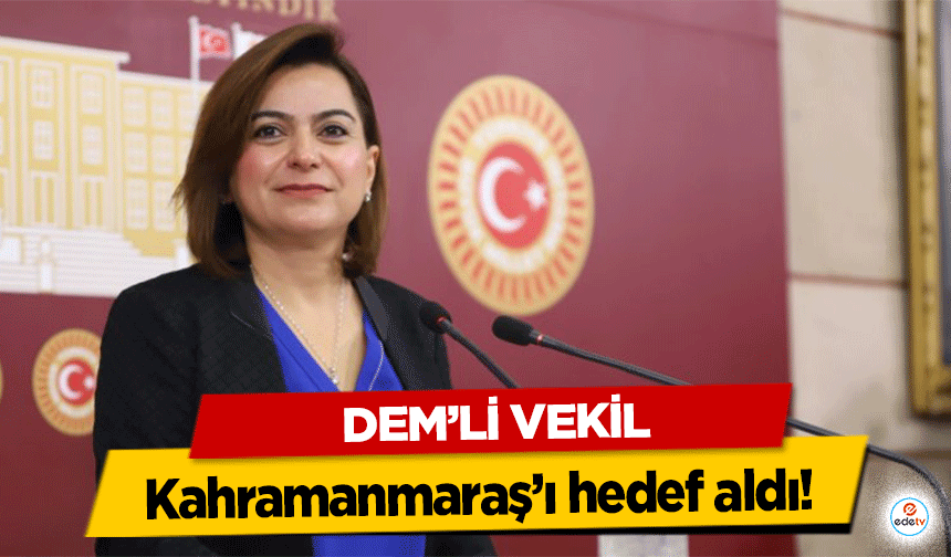 DEM’li Vekil Kahramanmaraş’ı hedef aldı!