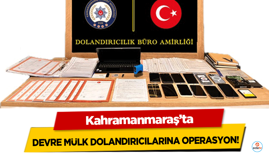 Kahramanmaraş'ta devre mülk dolandırıcılarına operasyon!