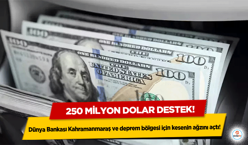 Dünya Bankası Kahramanmaraş ve deprem bölgesi için kesenin ağzını açtı! 250 milyon dolar destek!