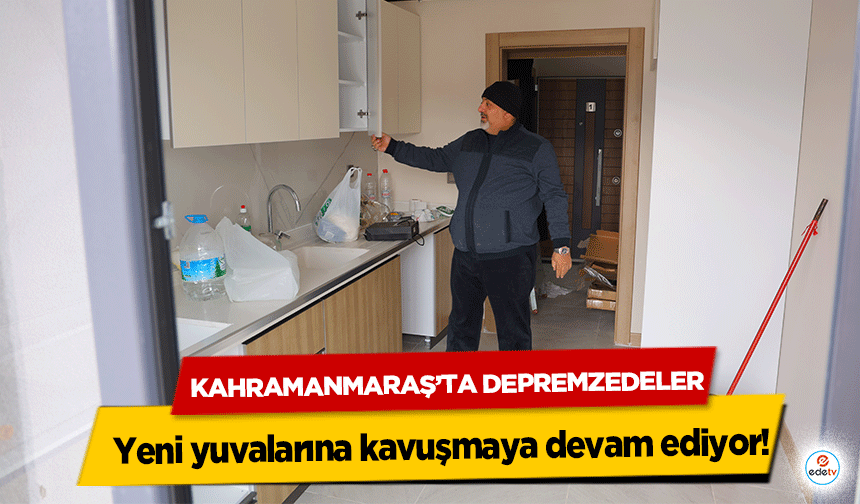 Kahramanmaraş’ta depremzedeler yeni yuvalarına kavuşmaya devam ediyor!