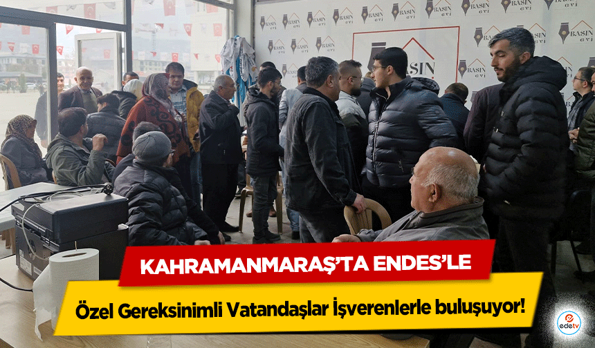 Kahramanmaraş’ta ENDES’le Özel Gereksinimli Vatandaşlar İşverenlerle buluşuyor!