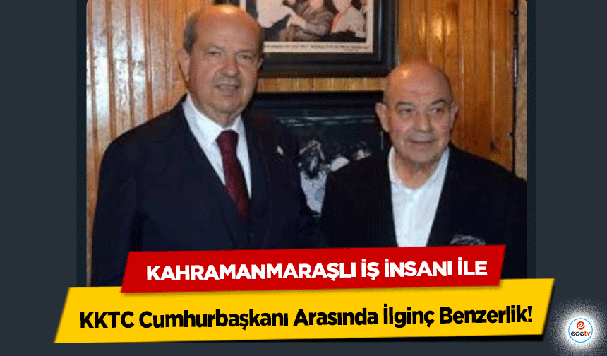 Kahramanmaraşlı İş İnsanı İle KKTC Cumhurbaşkanı Arasında İlginç Benzerlik