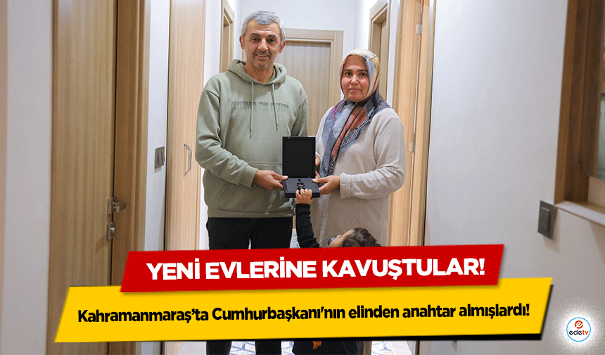 Kahramanmaraş’ta Cumhurbaşkanı'nın elinden anahtar almışlardı! Yeni evlerine kavuştular!