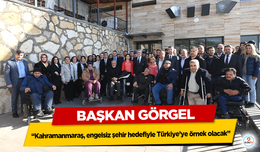 Başkan Görgel; “Kahramanmaraş, engelsiz şehir hedefiyle Türkiye’ye örnek olacak”