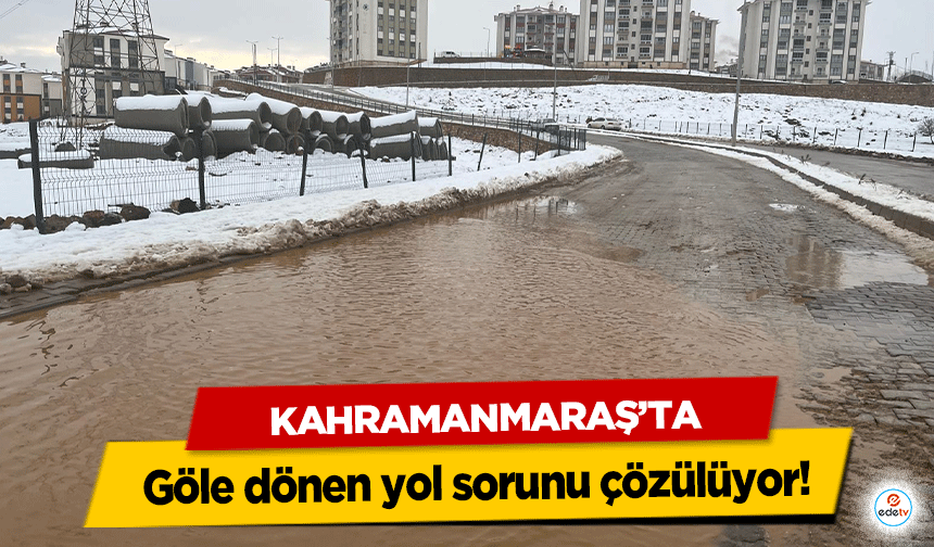 Kahramanmaraş’ta göle dönen yol sorunu çözülüyor!