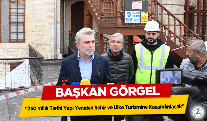 Başkan Görgel, “250 Yıllık Tarihi Yapı Yeniden Şehir ve Ülke Turizmine Kazandırılacak”