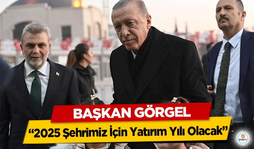 Başkan Görgel: “2025 Şehrimiz İçin Yatırım Yılı Olacak”