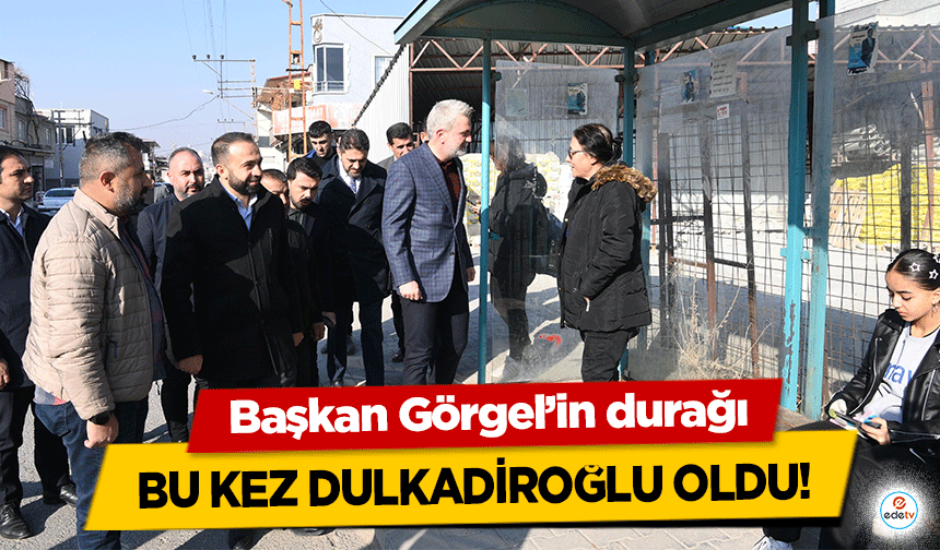 Başkan Görgel’in durağı bu kez Dulkadiroğlu oldu!