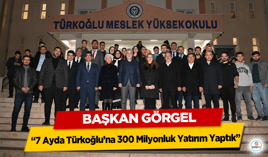 Başkan Görgel; “7 Ayda Türkoğlu’na 300 Milyonluk Yatırım Yaptık”