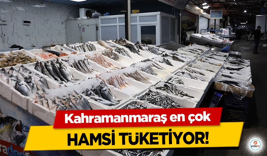 Kahramanmaraş en çok hamsi tüketiyor!