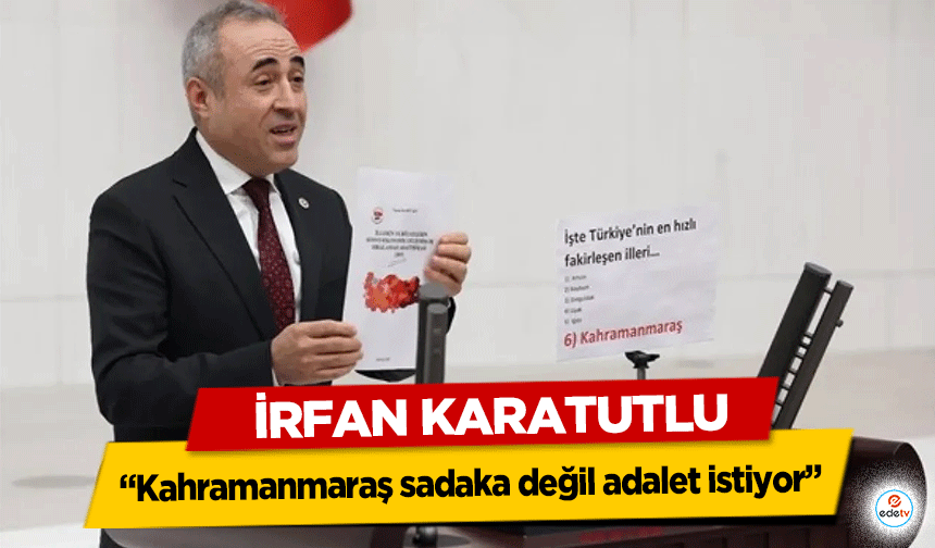 İrfan Karatutlu: Kahramanmaraş sadaka değil adalet istiyor