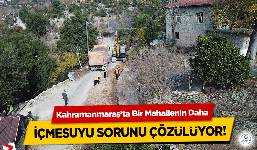 Kahramanmaraş’ta Bir Mahallenin Daha içmesuyu sorunu çözülüyor!