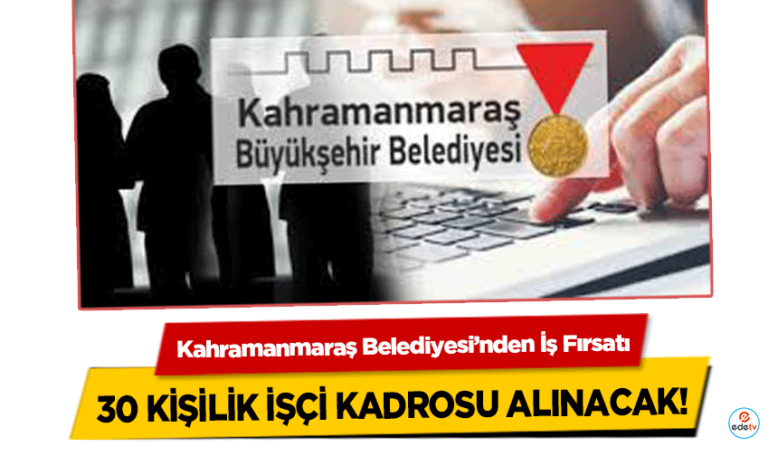 Kahramanmaraş Belediyesi’nden İş Fırsatı: 30 kişilik işçi kadrosu alınacak!