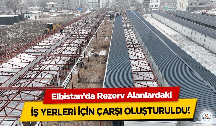 Elbistan’da Rezerv Alanlardaki İş Yerleri İçin Çarşı Oluşturuldu!