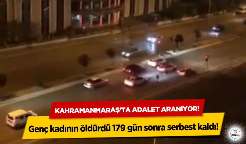 Kahramanmaraş’ta adalet aranıyor! Genç kadının öldürdü 179 gün sonra serbest kaldı!