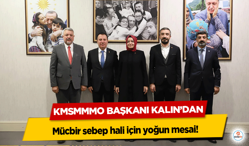 KMSMMMO Başkanı Kalın’dan mücbir sebep hali için yoğun mesai!