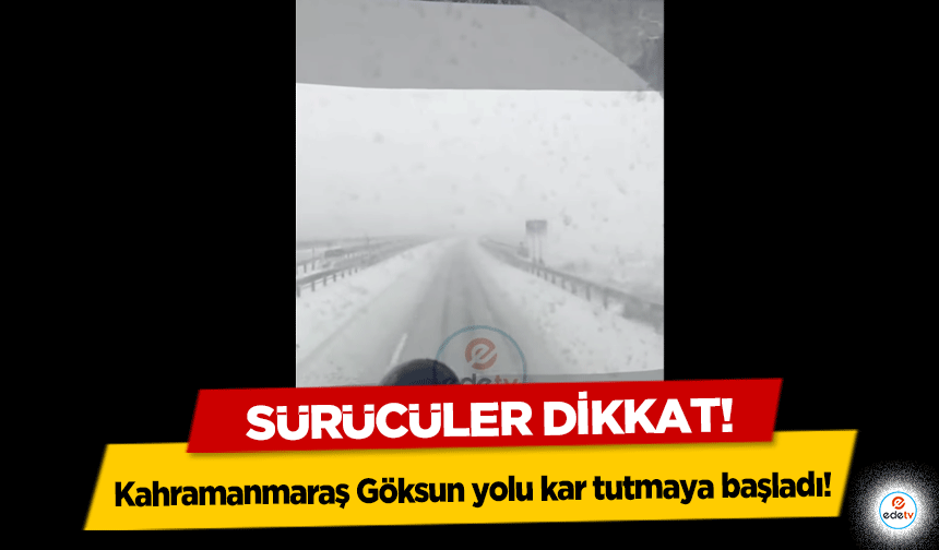 Kahramanmaraş Göksun yolu kar tutmaya başladı!