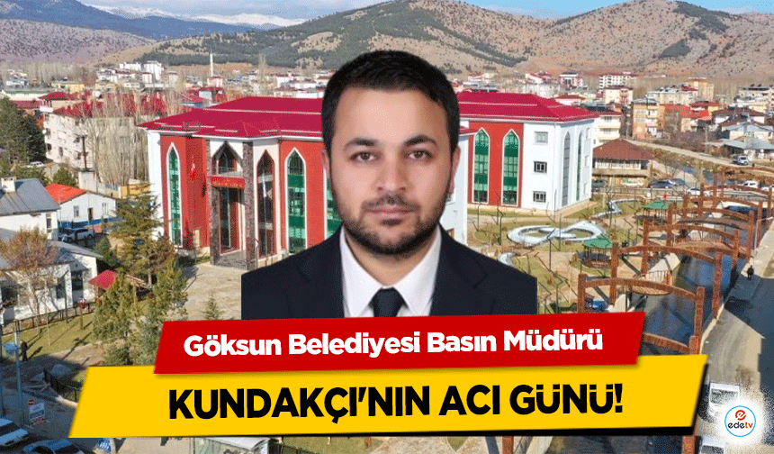 Göksun Belediyesi Basın Müdürü Kundakçı'nın acı günü!