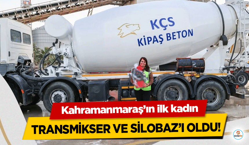 Kahramanmaraş’ın ilk kadın transmikser ve silobaz’ı oldu!