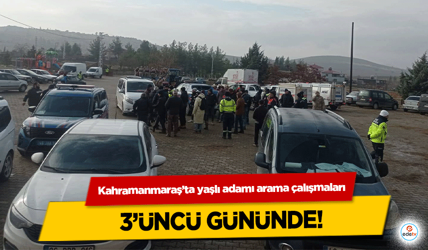 Kahramanmaraş’ta yaşlı adamı arama çalışmaları 3’üncü gününde!