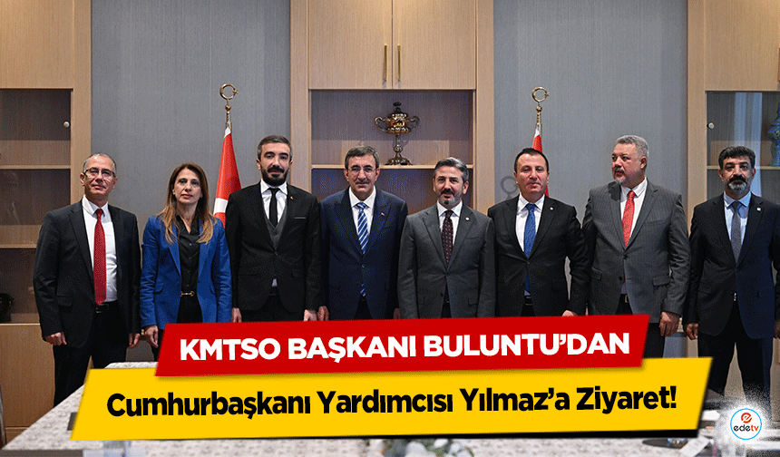 KMTSO Başkanı Buluntu’dan Cumhurbaşkanı Yardımcısı Yılmaz’a Ziyaret