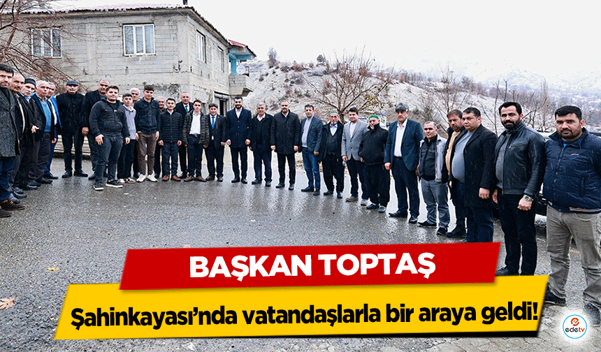 Başkan Toptaş, Şahinkayası’nda vatandaşlarla bir araya geldi!