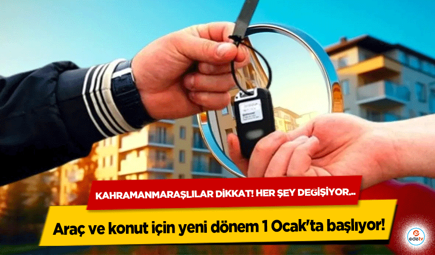 Kahramanmaraşlılar dikkat! Her şey değişiyor... Araç ve konut için yeni dönem 1 Ocak'ta başlıyor