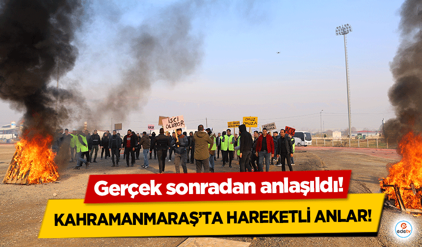 Kahramanmaraş’ta hareketli anlar! Gerçek sonradan anlaşıldı!