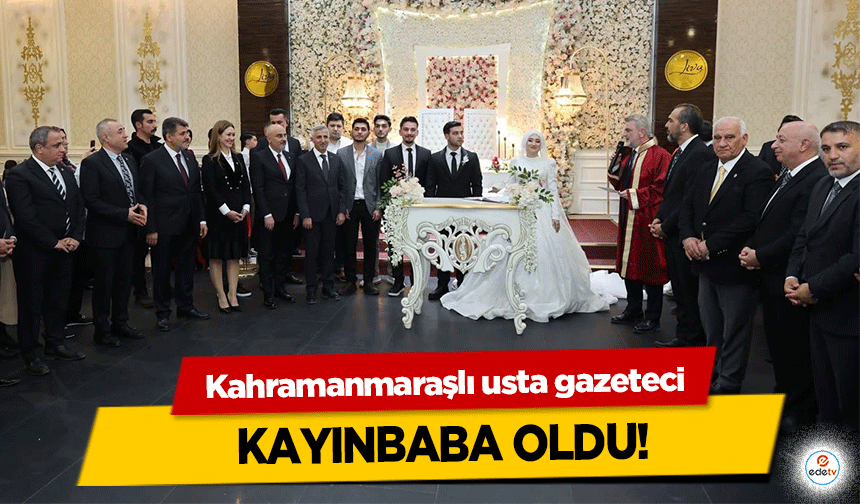 Kahramanmaraşlı usta gazeteci kayınbaba oldu!