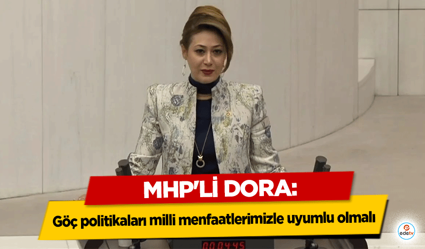 MHP'li Dora: Göç politikaları milli menfaatlerimizle uyumlu olmalı