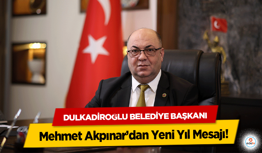 Dulkadiroğlu Belediye Başkanı Mehmet Akpınar’dan Yeni Yıl Mesajı