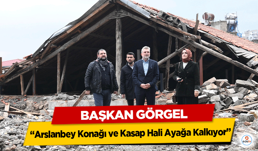 Başkan Görgel, “Arslanbey Konağı ve Kasap Hali Ayağa Kalkıyor”