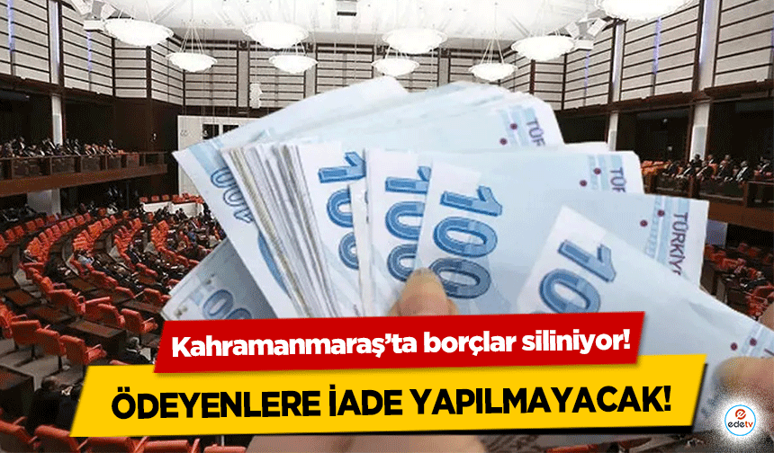 Kahramanmaraş’ta borçlar siliniyor! Ödeyenlere İade Yapılmayacak