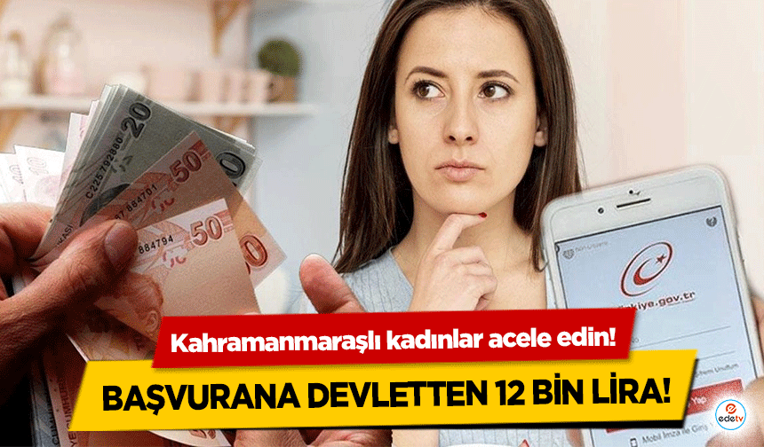 Kahramanmaraşlı kadınlar acele edin! Başvurana devletten 12 bin lira!