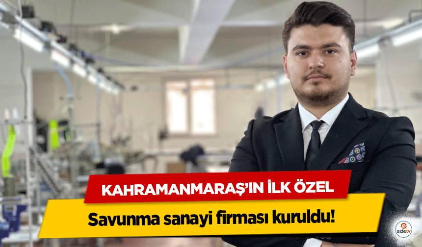 Kahramanmaraş’ın ilk özel savunma sanayi firması kuruldu!