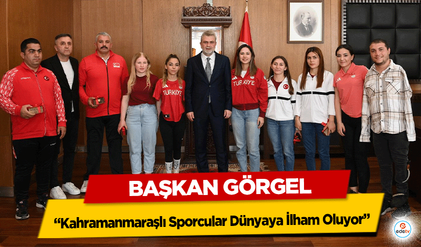 Başkan Görgel; “Kahramanmaraşlı Sporcular Dünyaya İlham Oluyor”