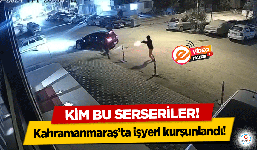 Kahramanmaraş’ta işyeri kurşunlandı!