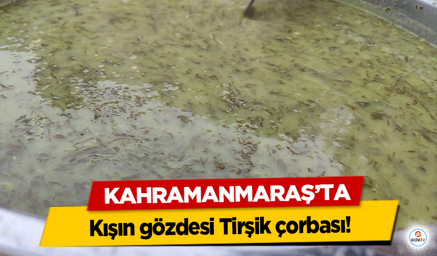 Kahramanmaraş’ta kışın gözdesi Tirşik çorbası!