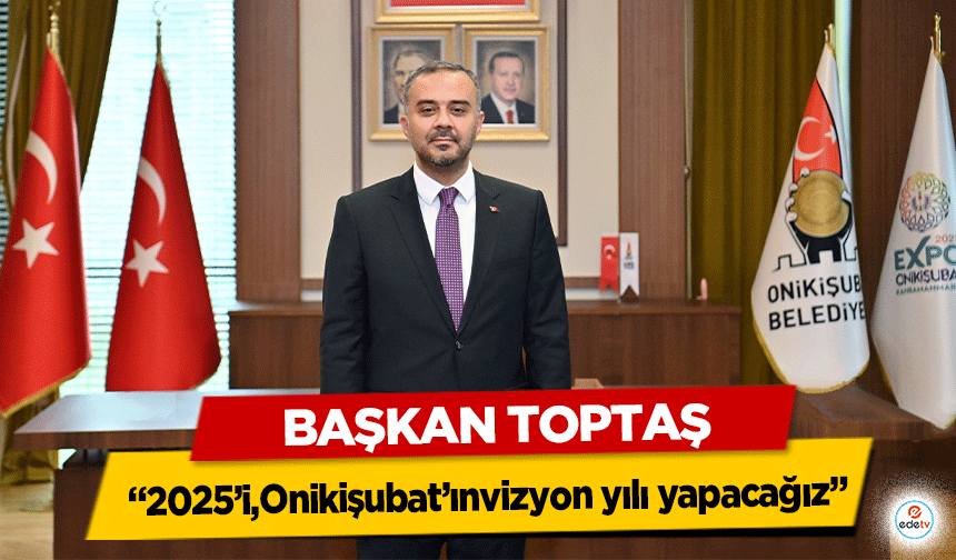 Başkan Toptaş; “2025’i Onikişubat’ın vizyon yılı yapacağız”