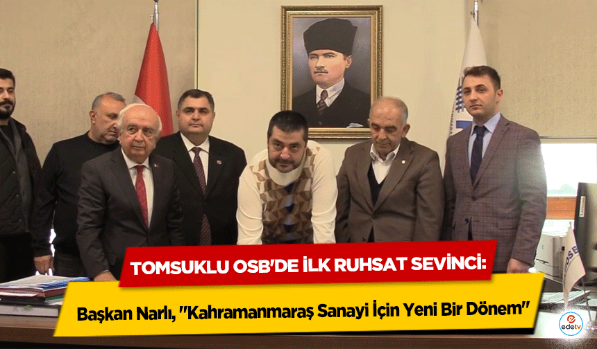 Tomsuklu OSB'de ilk ruhsat sevinci: Başkan Narlı, "Kahramanmaraş Sanayi İçin Yeni Bir Dönem"