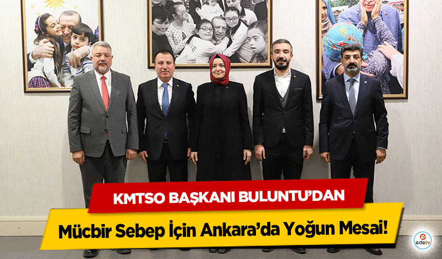 KMTSO Başkanı Buluntu’dan Mücbir Sebep İçin Ankara’da Yoğun Mesai!