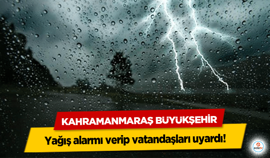 Kahramanmaraş Büyükşehir yağış alarmı verip vatandaşları uyardı!